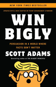 Title: Win Bigly: Persuasion in a World Where Facts Don't Matter, Author: Scott Adams