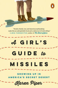 Title: A Girl's Guide to Missiles: Growing Up in America's Secret Desert, Author: Karen Piper