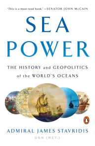 Title: Sea Power: The History and Geopolitics of the World's Oceans, Author: James Stavridis USN