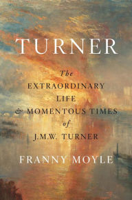 Title: Turner: The Extraordinary Life and Momentous Times of J.M.W. Turner, Author: Franny Moyle