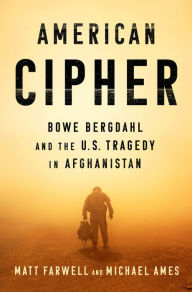 Title: American Cipher: Bowe Bergdahl and the U.S. Tragedy in Afghanistan, Author: Matt Farwell