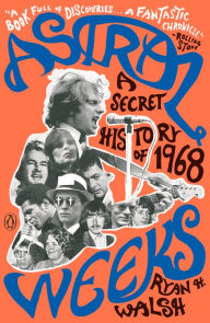 Title: Astral Weeks: A Secret History of 1968, Author: Ryan H. Walsh