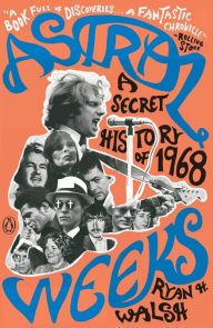 Title: Astral Weeks: A Secret History of 1968, Author: Ryan H. Walsh