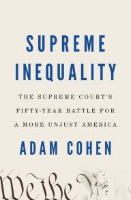 Title: Supreme Inequality: The Supreme Court's Fifty-Year Battle for a More Unjust America, Author: Adam Cohen