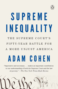 Title: Supreme Inequality: The Supreme Court's Fifty-Year Battle for a More Unjust America, Author: Adam Cohen