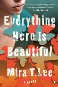 Title: Everything Here Is Beautiful: A Novel, Author: Mira T. Lee