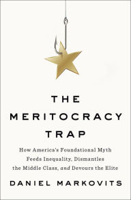 E book free download italiano The Meritocracy Trap: How America's Foundational Myth Feeds Inequality, Dismantles the Middle Class, and Devours the Elite 9780735221994 (English Edition) by Daniel Markovits