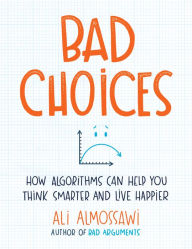 Title: Bad Choices: How Algorithms Can Help You Think Smarter and Live Happier, Author: Ali Almossawi