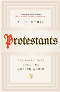 Title: Protestants: The Faith That Made the Modern World, Author: Alec Ryrie