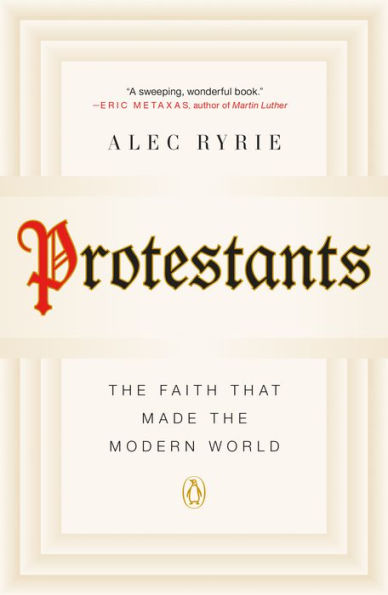 Protestants: the Faith That Made Modern World