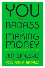 Title: You Are a Badass at Making Money: Master the Mindset of Wealth, Author: Jen Sincero