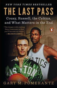 Title: The Last Pass: Cousy, Russell, the Celtics, and What Matters in the End, Author: Gary M. Pomerantz