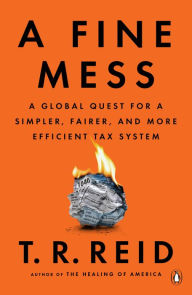 Title: A Fine Mess: A Global Quest for a Simpler, Fairer, and More Efficient Tax System, Author: T. R. Reid