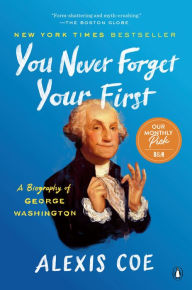 Title: You Never Forget Your First: A Biography of George Washington, Author: Alexis Coe