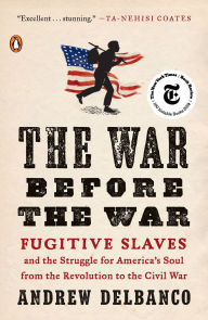 Title: The War Before the War: Fugitive Slaves and the Struggle for America's Soul from the Revolution to the Civil War, Author: Andrew Delbanco