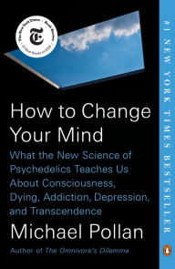 Title: How to Change Your Mind: What the New Science of Psychedelics Teaches Us about Consciousness, Dying, Addiction, Depression, and Transcendence, Author: Michael Pollan