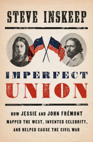 Title: Imperfect Union: How Jessie and John Frémont Mapped the West, Invented Celebrity, and Helped Cause the Civil War, Author: Steve Inskeep