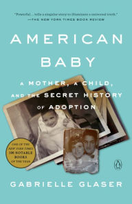 Title: American Baby: A Mother, a Child, and the Secret History of Adoption, Author: Gabrielle Glaser