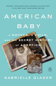 Title: American Baby: A Mother, a Child, and the Secret History of Adoption, Author: Gabrielle Glaser