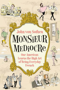 Read book online free pdf download Monsieur Mediocre: One American Learns the High Art of Being Everyday French English version by John von Sothen CHM PDB RTF
