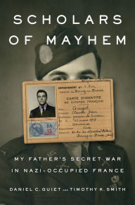 Title: Scholars of Mayhem: My Father's Secret War in Nazi-Occupied France, Author: Daniel C. Guiet