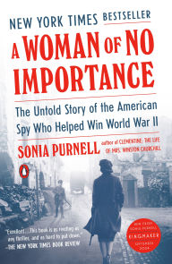 Title: A Woman of No Importance: The Untold Story of the American Spy Who Helped Win World War II, Author: Sonia Purnell