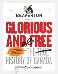 Title: The Beaverton Presents Glorious and/or Free: The True History of Canada, Author: Luke Gordon Field