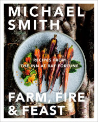 Title: Farm, Fire & Feast: Recipes from the Inn at Bay Fortune, Author: Michael Smith