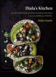Title: Diala's Kitchen: Plant-Forward and Pescatarian Recipes Inspired by Home and Travel, Author: Diala Canelo