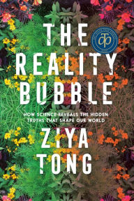 Title: The Reality Bubble: How Science Reveals the Hidden Truths that Shape Our World, Author: Ziya Tong