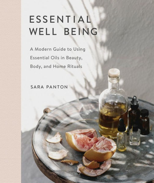 Essential Well Being: A Modern Guide to Using Oils Beauty, Body, and Home Rituals