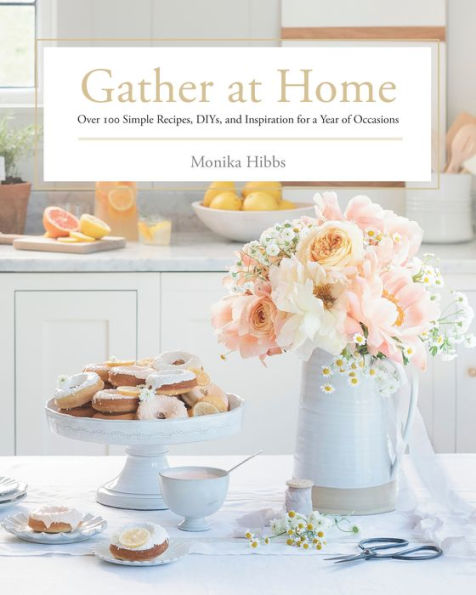 Gather at Home: Over 100 Simple Recipes, DIYs, and Inspiration for a Year of Occasions