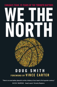 Title: We the North: Canada's Team: 25 Years of the Toronto Raptors, Author: Doug Smith