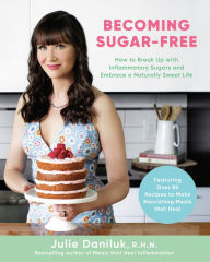 Title: Becoming Sugar-Free: How to Break Up with Inflammatory Sugars and Embrace a Naturally Sweet Life, Author: Julie Daniluk