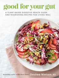 Title: Good for Your Gut: A Plant-Based Digestive Health Guide and Nourishing Recipes for Living Well, Author: Desiree Nielsen