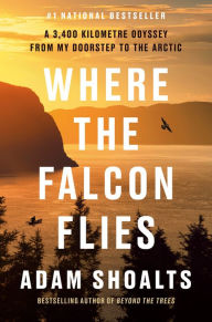 Download free books online for free Where the Falcon Flies: A 3,400 Kilometre Odyssey From My Doorstep to the Arctic  9780735241015 by Adam Shoalts