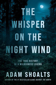 Title: The Whisper on the Night Wind: The True History of a Wilderness Legend, Author: Adam Shoalts