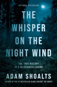 Title: The Whisper on the Night Wind: The True History of a Wilderness Legend, Author: Adam Shoalts