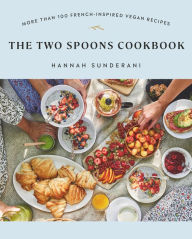 The Two Spoons Cookbook: More Than 100 French-Inspired Vegan Recipes