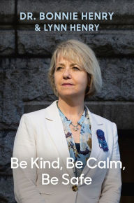 Title: Be Kind, Be Calm, Be Safe: Four Weeks that Shaped a Pandemic, Author: Bonnie Henry