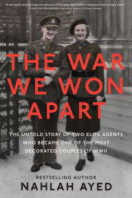 Title: The War We Won Apart: The Untold Story of Two Elite Agents Who Became One of the Most Decorated Couples of WWII, Author: Nahlah Ayed
