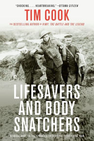 Title: Lifesavers and Body Snatchers: Medical Care and the Struggle for Survival in the Great War, Author: Tim Cook