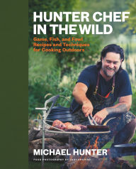 Title: Hunter Chef in the Wild: Game, Fish, and Fowl Recipes and Techniques for Cooking Outdoors, Author: Michael Hunter