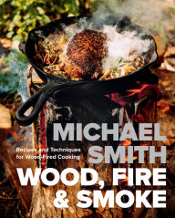 Title: Wood, Fire & Smoke: Recipes and Techniques for Wood-Fired Cooking, Author: Michael Smith