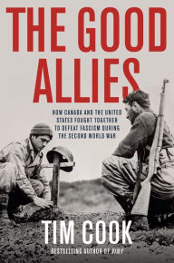 Title: The Good Allies: How Canada and the United States Fought Together to Defeat Fascism during the Second World War, Author: Tim Cook