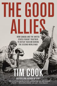 Title: The Good Allies: How Canada and the United States Fought Together to Defeat Fascism during the Second World War, Author: Tim Cook