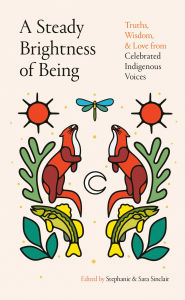 Title: A Steady Brightness of Being: Truths, Wisdom, and Love from Celebrated Indigenous Voices, Author: Sara Sinclair