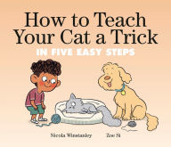 Title: How to Teach Your Cat a Trick: in Five Easy Steps, Author: Nicola Winstanley