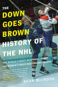 Title: The Down Goes Brown History of the NHL: The World's Most Beautiful Sport, the World's Most Ridiculous League, Author: Sean McIndoe