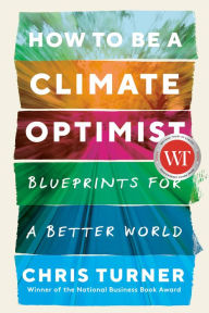 Title: How to Be a Climate Optimist: Blueprints for a Better World, Author: Chris Turner